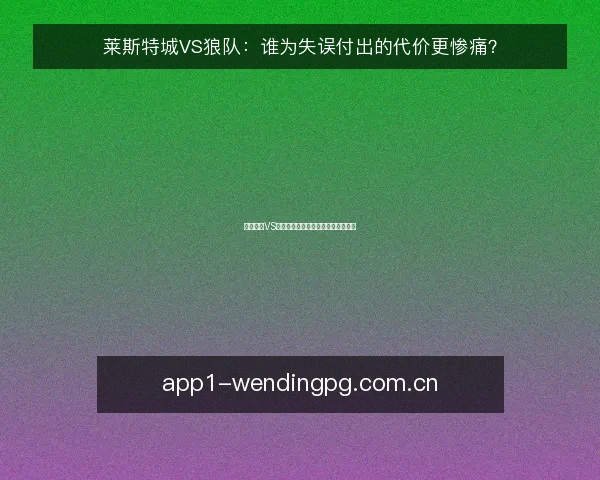 莱斯特城VS狼队：谁为失误付出的代价更惨痛？